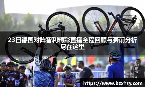23日德国对阵智利精彩直播全程回顾与赛前分析尽在这里